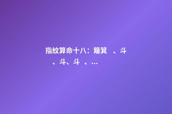 指紋算命十八：簸箕、斗、斗、斗、簸箕